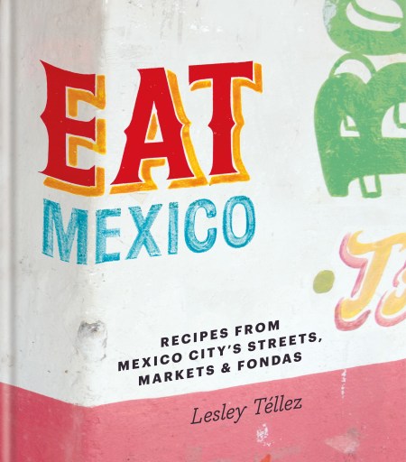 Eat Mexico: Recipes from Mexico City's Streets, Markets and Fondas