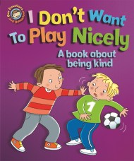 Our Emotions and Behaviour: I Don't Want to Play Nicely: A book about being kind