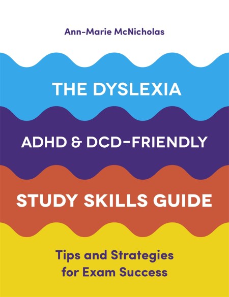 The Dyslexia, ADHD, and DCD-Friendly Study Skills Guide