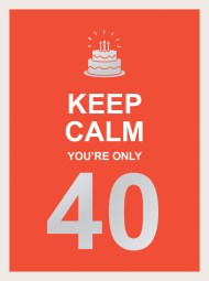 Keep Calm You’re Only 40