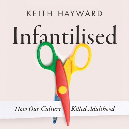 Infantilised: How Our Culture Killed Adulthood