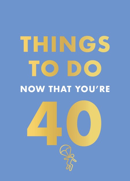 Things to Do Now That You’re 40